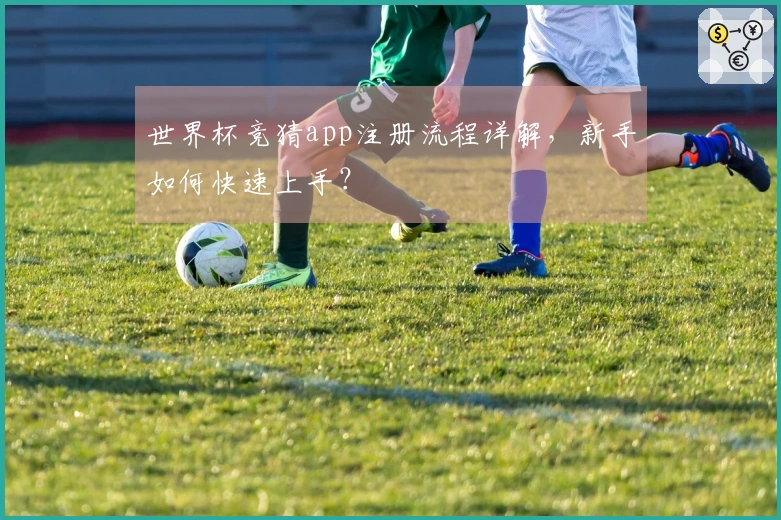 世界杯竞猜app注册流程详解，新手如何快速上手？