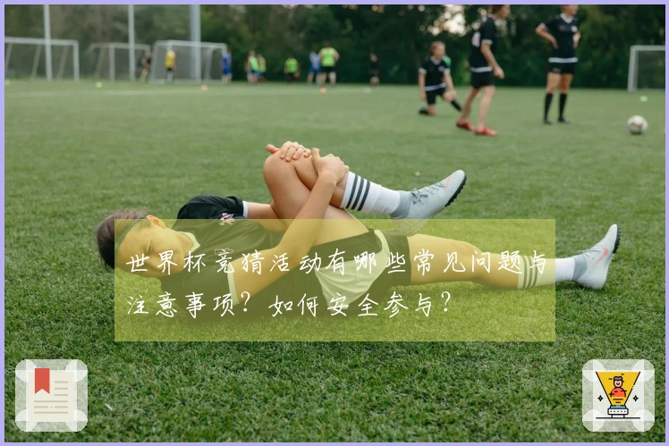 世界杯竞猜活动有哪些常见问题与注意事项？如何安全参与？