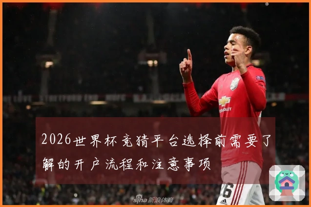 2026世界杯竞猜平台选择前需要了解的开户流程和注意事项