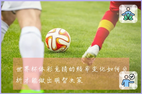 世界杯体彩竞猜的赔率变化如何分析才能做出明智决策
