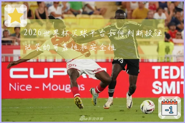 2026世界杯买球平台如何判断投注记录的可靠性和安全性