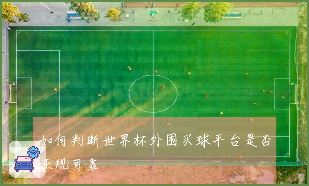 如何判断世界杯外围买球平台是否正规可靠