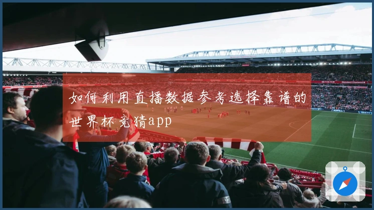 如何利用直播数据参考选择靠谱的世界杯竞猜app
