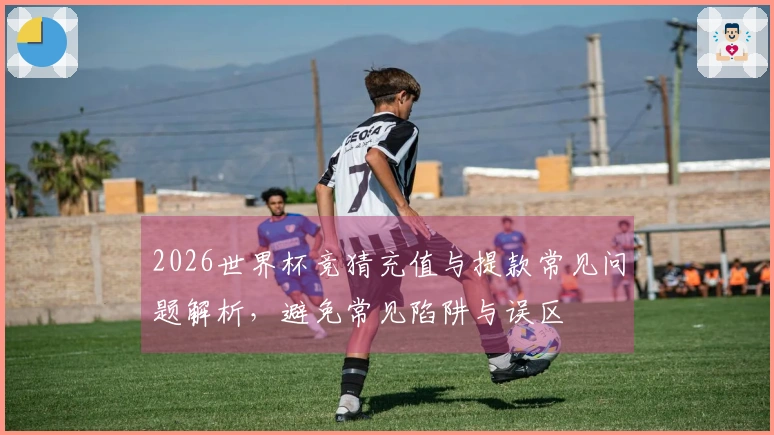 2026世界杯竞猜充值与提款常见问题解析，避免常见陷阱与误区