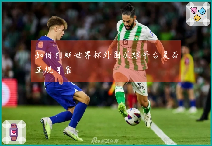 如何判断世界杯外围买球平台是否正规可靠