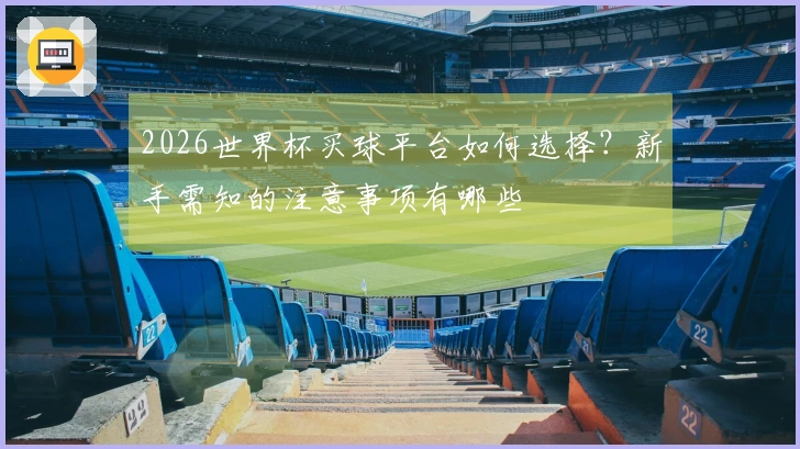 2026世界杯买球平台如何选择？新手需知的注意事项有哪些