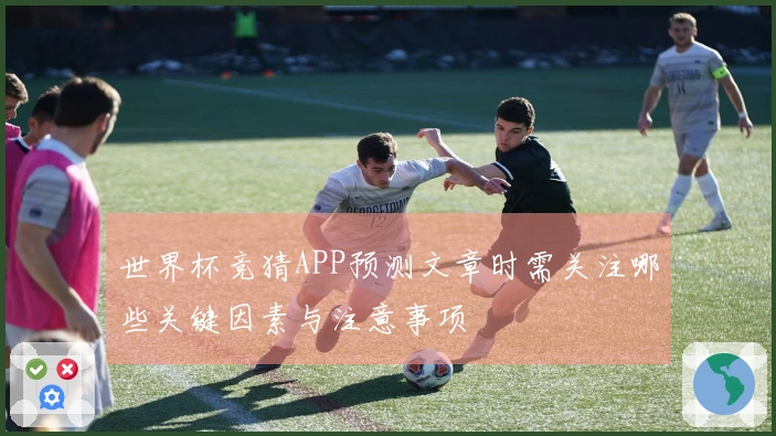 世界杯竞猜APP预测文章时需关注哪些关键因素与注意事项