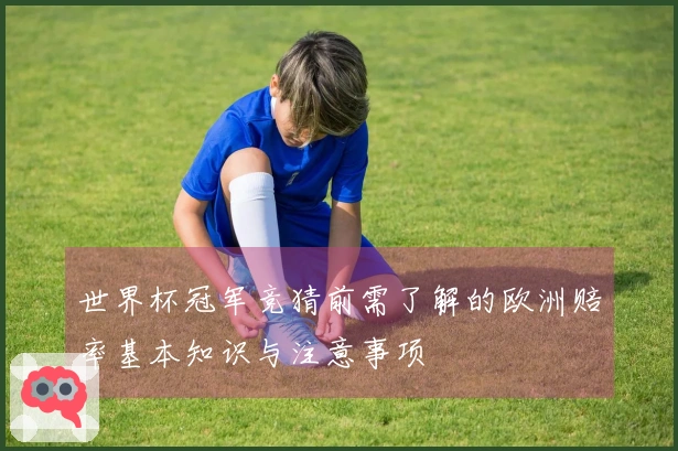 世界杯冠军竞猜前需了解的欧洲赔率基本知识与注意事项