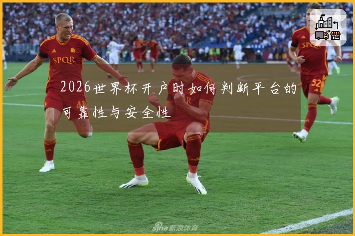 2026世界杯开户时如何判断平台的可靠性与安全性