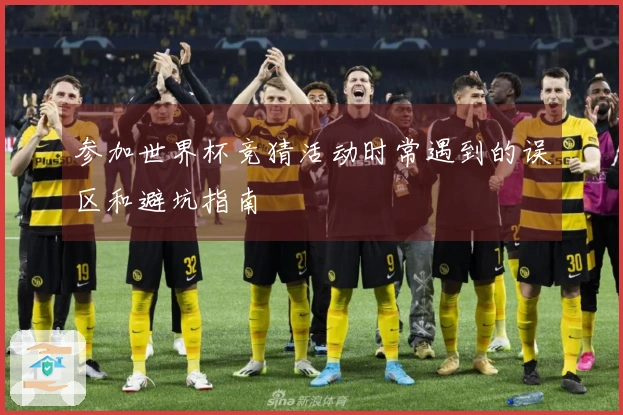 参加世界杯竞猜活动时常遇到的误区和避坑指南